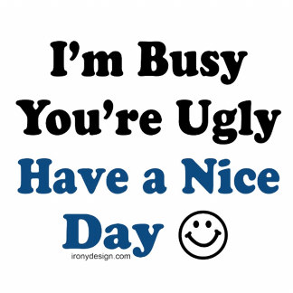 I Am Busy You Are Ugly Funny Insult