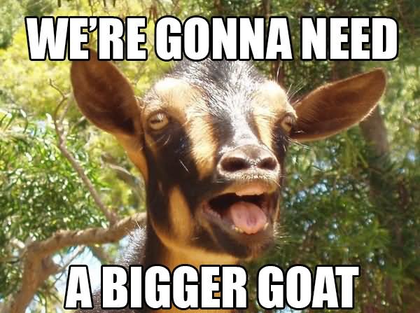 We Are Gonna Need A Bigger Goat Funny Meme
