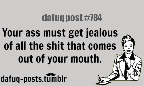 Your Ass Must Get Jealous Of The Shit Funny Insult