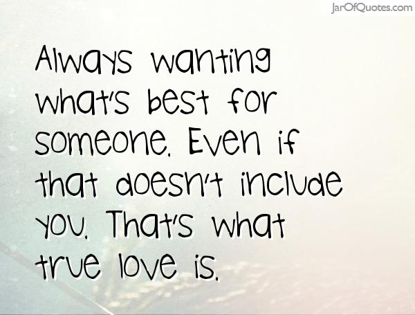 Always wanting what’s best for someone. Even if that doesn’t include you. That’s what true love is.