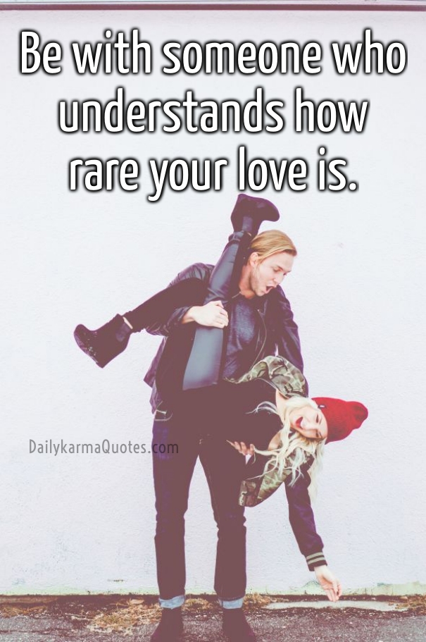 Be with someone who understands how rare your love is (6)