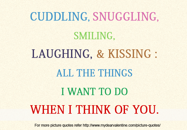 Cuddling, Snuggling, Smiling, Laughing & Kissing All The Things I Want To Do When I Think Of You