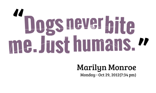 Dogs Never Bite Me. Just Humans Quote