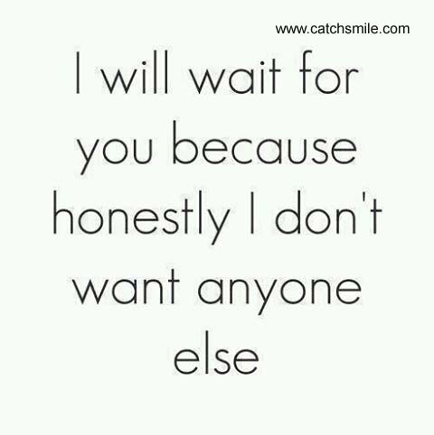 I Will Wait For You Because Honestly I Don’t Want Anyone Else