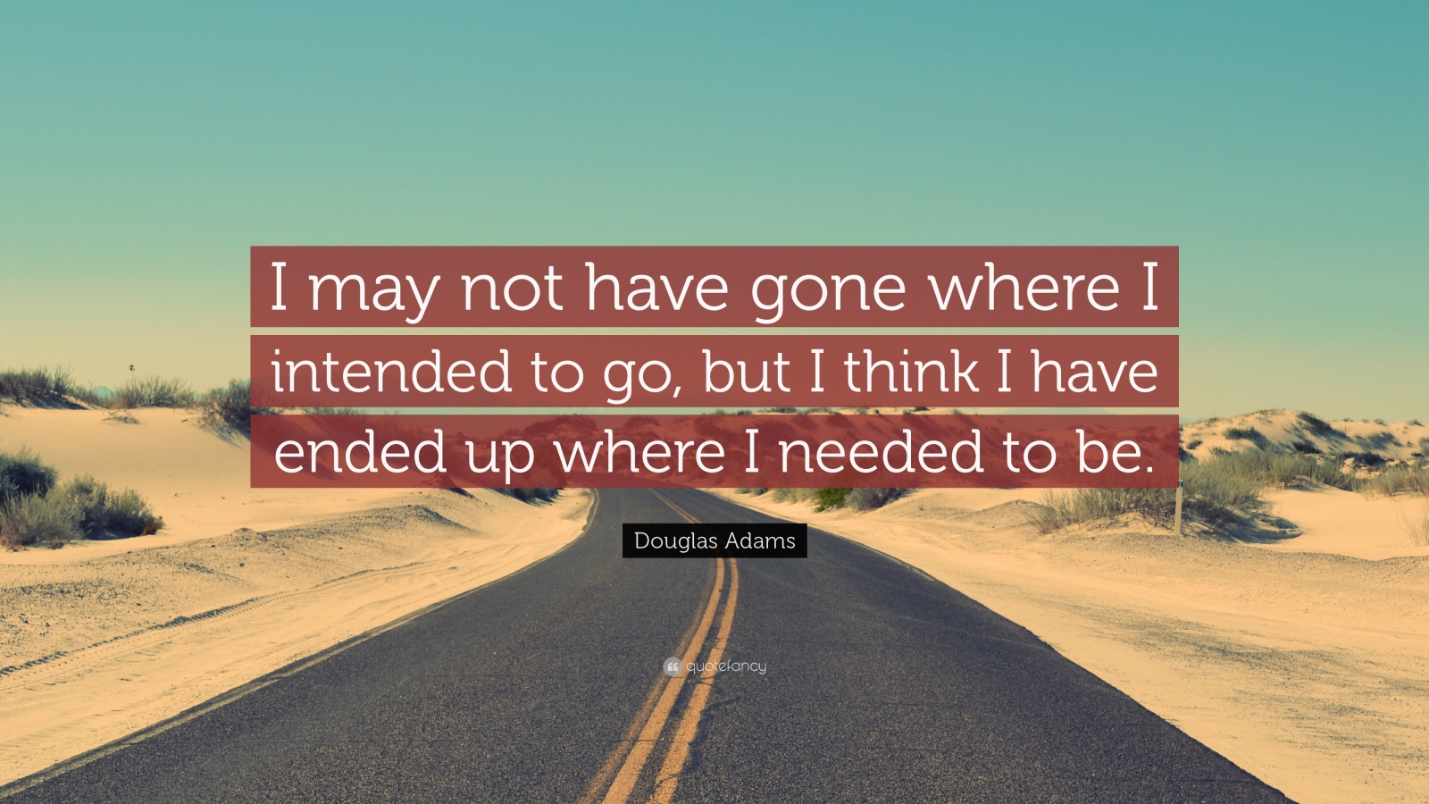 I may not have gone where I intended to go, but I think I have ended up where I needed to be (2)