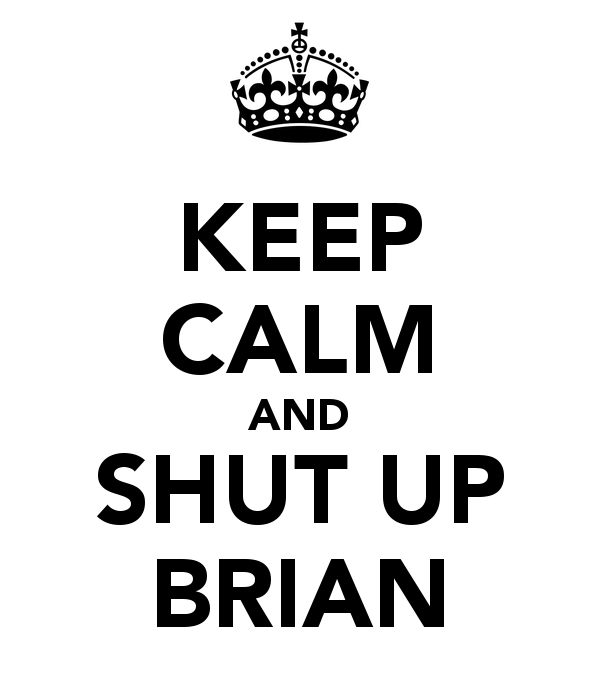 Keep Calm And Shut Up Brian