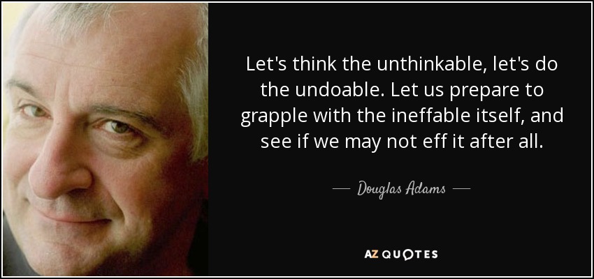 Let's think the unthinkable, let's do the undoable. Let us prepare to grapple with the ineffable itself, and see if we may not eff it after all. (3)