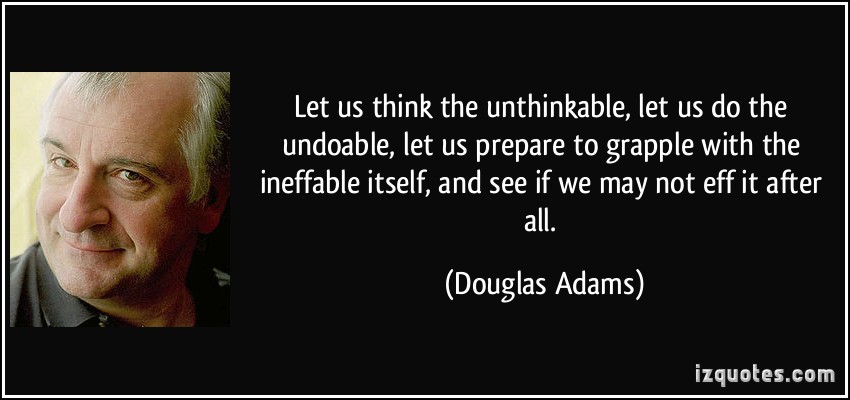 Let's think the unthinkable, let's do the undoable. Let us prepare to grapple with the ineffable itself, and see if we may not eff it after all.