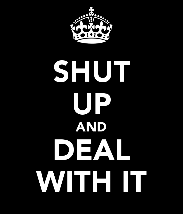 Shut Up And Deal With It