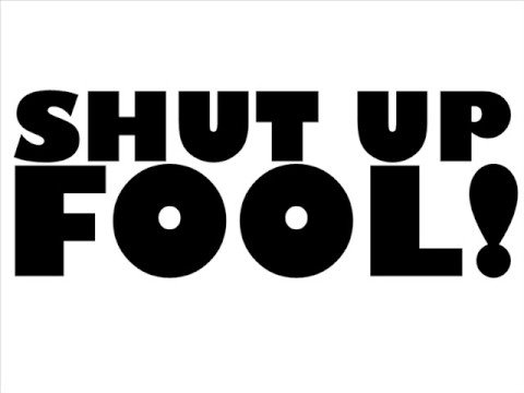 Shut Up Fool