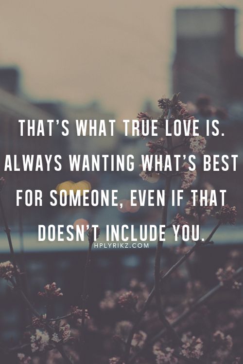 That’s what true love is. Always wanting what’s best for someone, even if that doesn’t include you.
