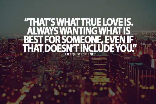 That's what true love is. Always wanting what's best for someone, even if that doesn't include you