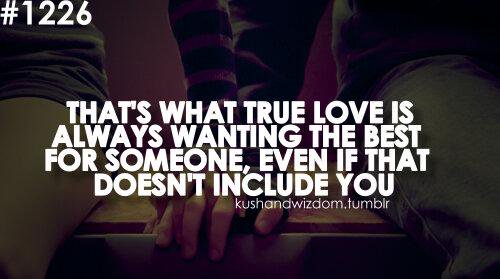 That's what true love is. Always wanting what's best for someone, even if that doesn't include you