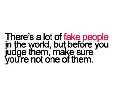 There’s a lot of fake people in the world, but before you judge them, make sure you’re not one of them.