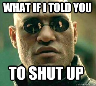 What If I Told You To Shut Up