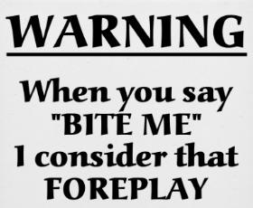 When You Say Bite Me I Consider Than Foreplay