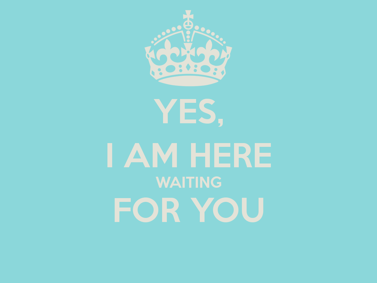 Yes I Am Here Waiting For You
