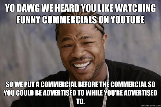 Yo Dawg We Heard You Like Watching Funny Commercial Meme