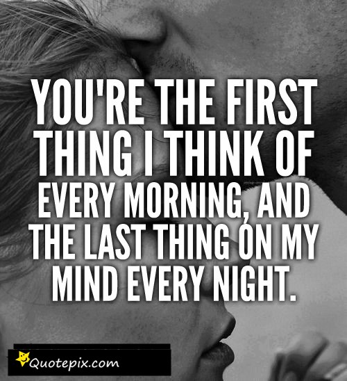 You're the first thing that I think of in the morning. You're the last thing that I think of every night (3)