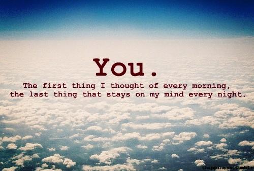 You're the first thing that I think of in the morning. You're the last thing that I think of every night (4)