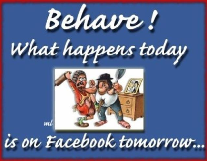 Behave What Happens Today Is On Facebook Tomorrow Facebook Addict Picture