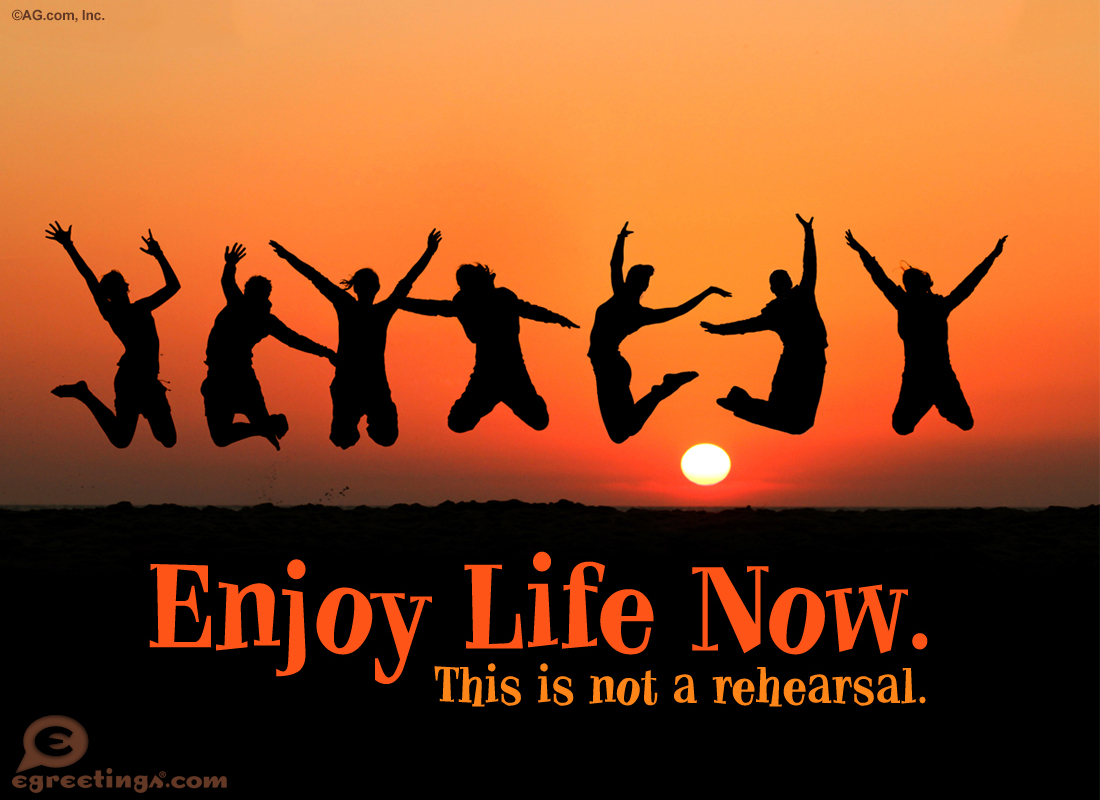 Enjoy Life Now This Is Not A Rehearsal