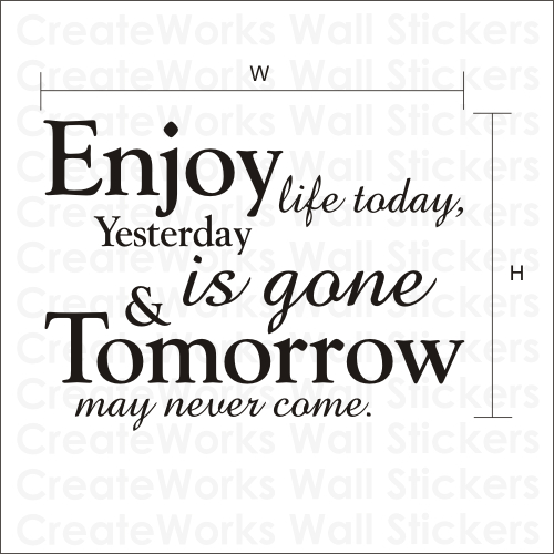 Enjoy Life Today Yesterday Is Gone & Tomorrow May Never Come