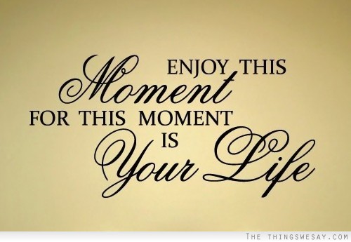 Enjoy This Moment For This Moment Is Your Day