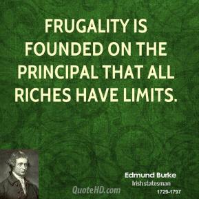 Frugality is founded on the principle that all riches have limits. 2