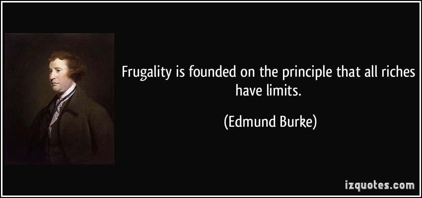 Frugality is founded on the principle that all riches have limits. 3