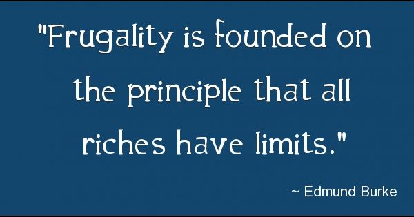 Frugality is founded on the principle that all riches have limits.