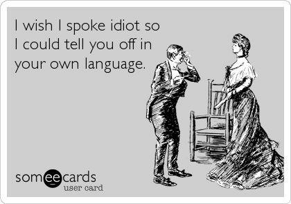 I Wish I Spoke Idiot So I Could Tell You Off In Your Own Language Funny Card