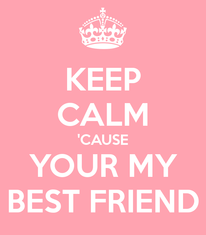 Keep Calm Cause Your My Best Friend