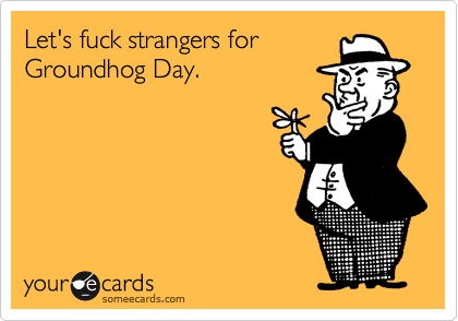 Let’s Fuck Strangers For Groundhog Day