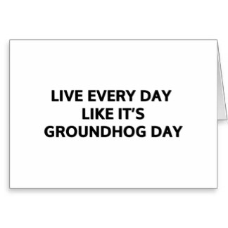 Live Every Day Like It’s Groundhog Day