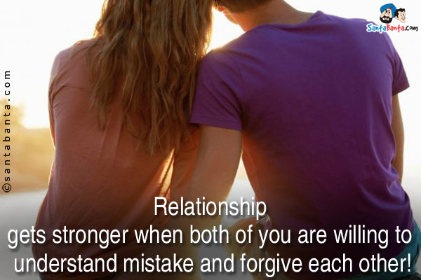 Relationship gets stronger when both are willing to understand mistakes and forgive each other