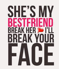 She's My Best Friend Break Her Heart I'll Break Your Face