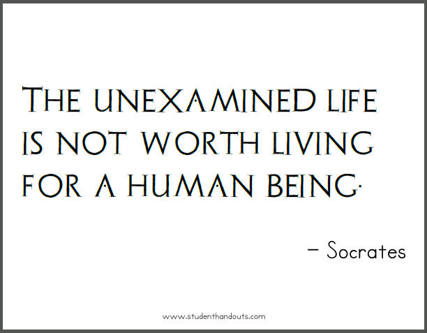 The unexamined life is not worth living for a human being. (1)