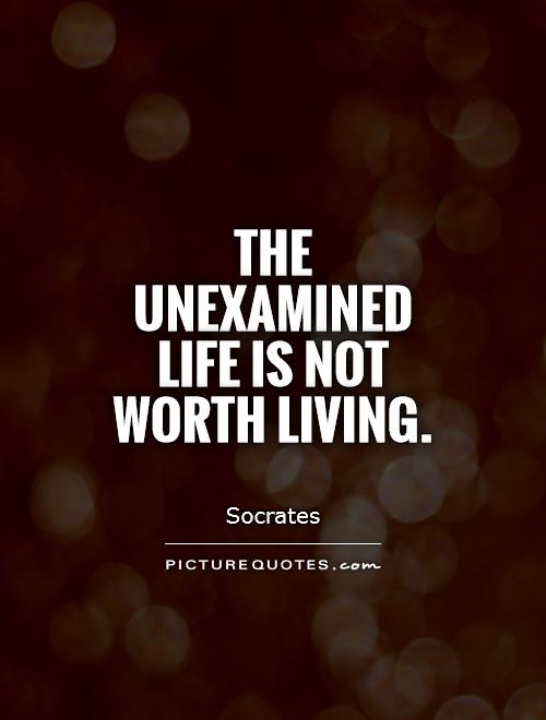 The unexamined life is not worth living for a human being. (2)