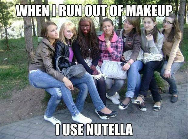 When I Run out Of Makeup I Use Nutella Funny Girls Meme