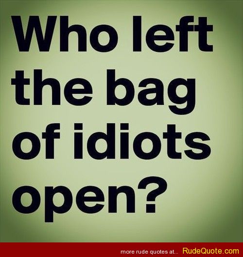Who Left The Bag Of Idiots Open Funny Image