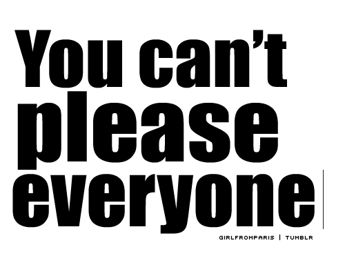You Can't Please Everyone