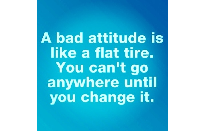 A Bad Attitude Is Like A Flat Tire. You Can’t Go Anywhere Until You Can Change It