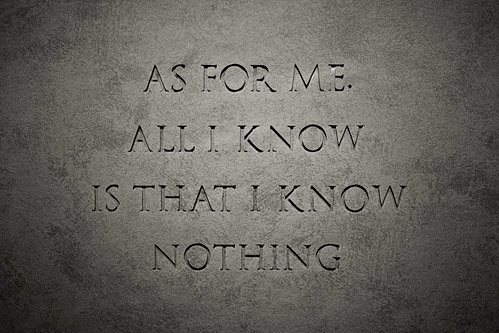 As for me, all I know is that I know nothing.