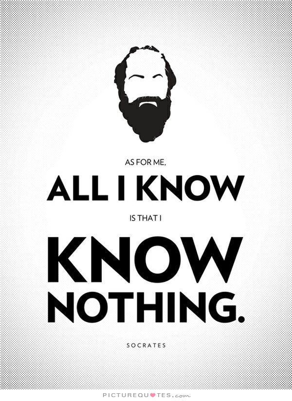 As for me, all I know is that I know nothing. 7