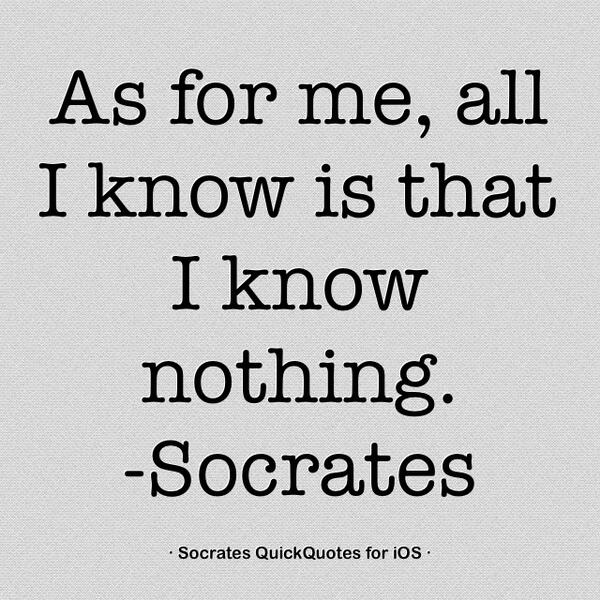 I know exactly. I know that i know nothing Socrates. I know that i know nothing. You know nothing Socrates. I know i don't know anything Сократ.