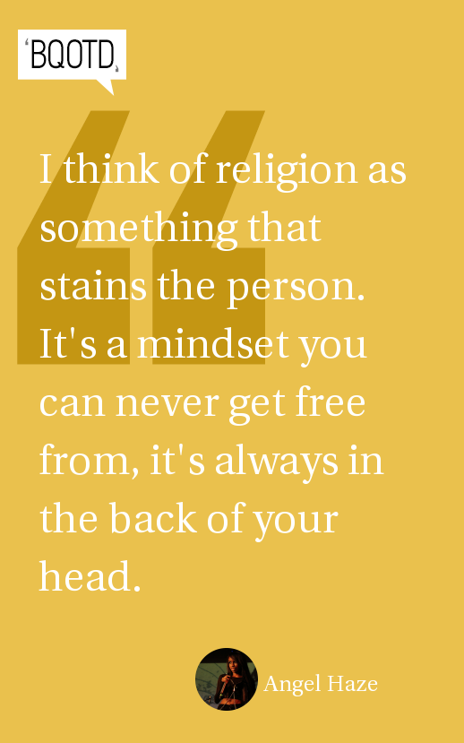 I think of religion as something that stains the person. It's a mindset you can never get free from, it's always in the back of your head 2