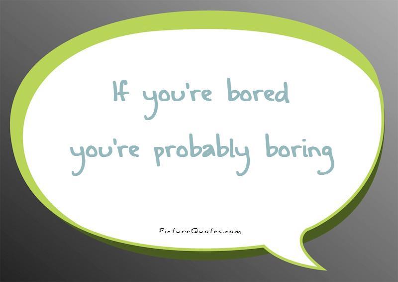 If You're Bored You're Probably Boring
