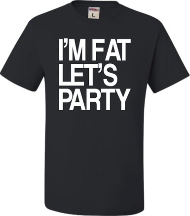 I'm Fat Let's Party Tshirt Picture