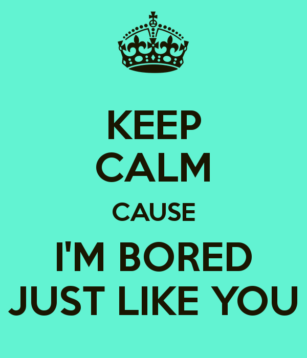 Keep Calm Cause I'm Bored Just Like You